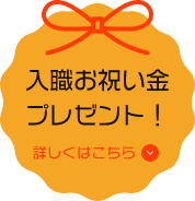 入職お祝い金プレゼント！詳しくはこちら